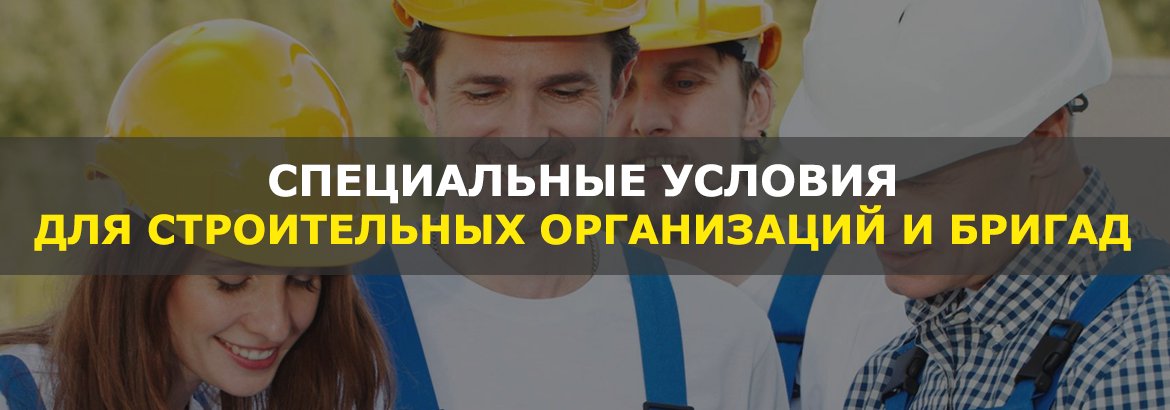 Специальные условия для строительных организаций и бригад